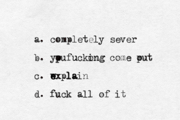 a. completely sever b. ypu o uckong fu ing come put o c . wxpla e e explain d. fuck all of it