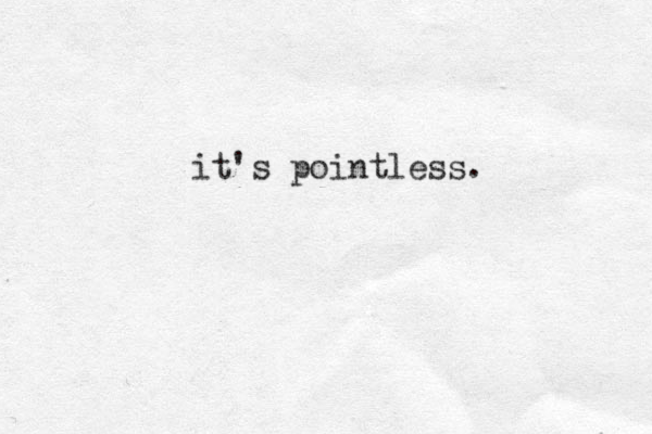 it's pointless.