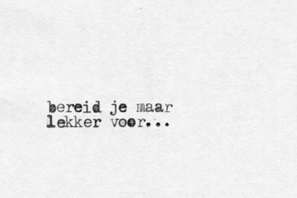 bereid je maar lekker voor...
