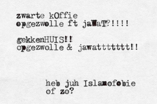 zwarte kOffie opgezwolle ft jaWaT?!!!! gekkenHUIS!! opgezwolle & jawattttttt!! heb juh Islamofobie of zo?