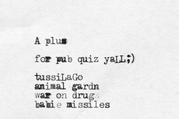 A plus for pub quiz yaLL;) tussiLaGo animal gardn war on drugz babie missiles