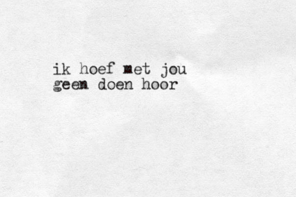 ik hoef met jou geen doen hoor 