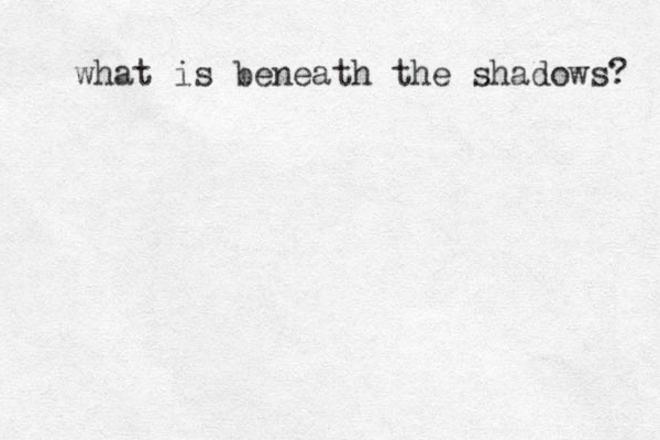 what is beneath the shadows? 