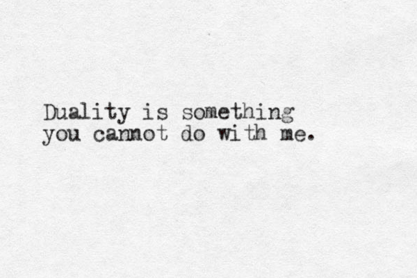 Duality is something you cannot do with me.
