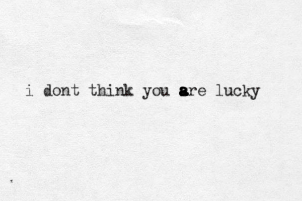 i dont think you sre a a a a a a lucky 