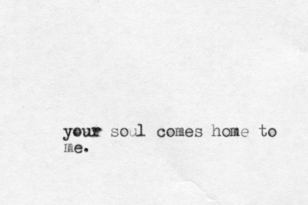 your soul comes home to me.