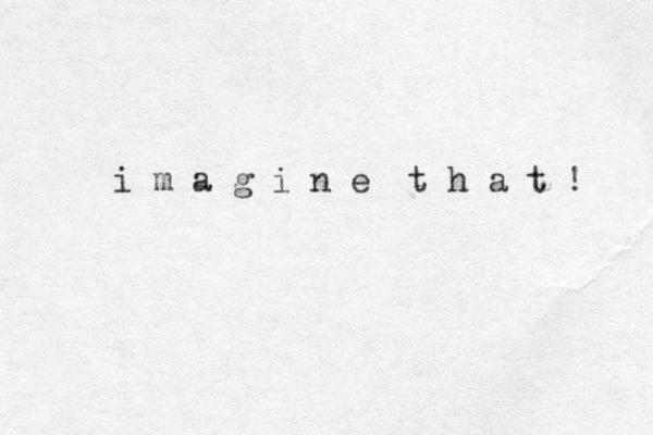 i m a g i n e t h a t ! 