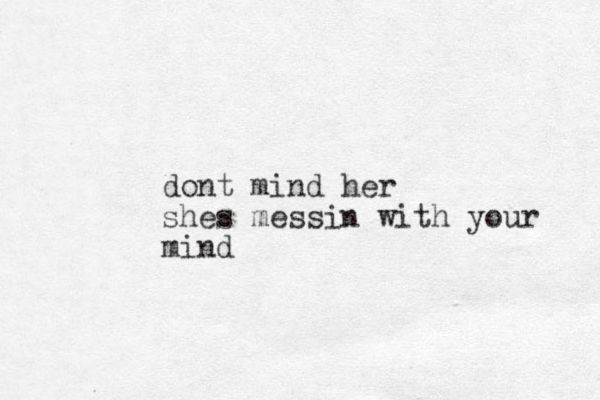 dont mind her shes messin with your mind 