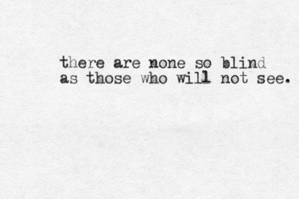 there are none so blind as those who will not see. 