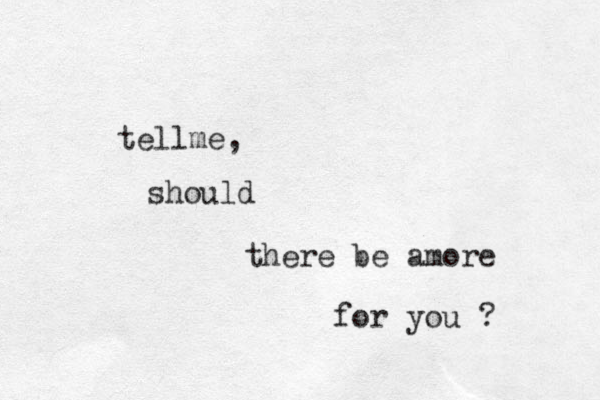should tellme, there be amore for you ?