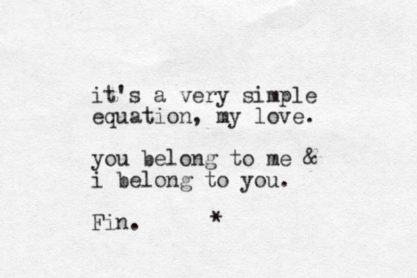 it's a very simple equation, my love. you belong to me & i belong to you. Fin. * 