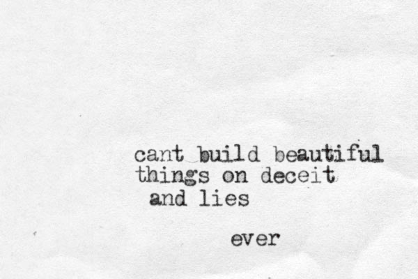 cant build beautiful things on deceit and lies ever