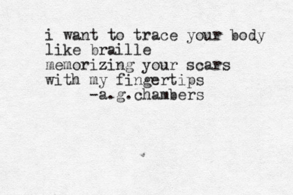 i want to trace your body like braille memorizi z z z ng your scars with my fingertips -a.g.chambers