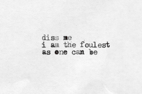 diss me i am the foulest l as one can be