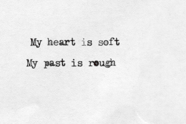 My heart is soft My past is rough