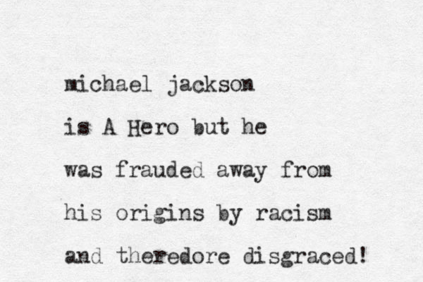 michael jackson is A Hero but he was frauded away from his origins by racism and theredore disgraced!