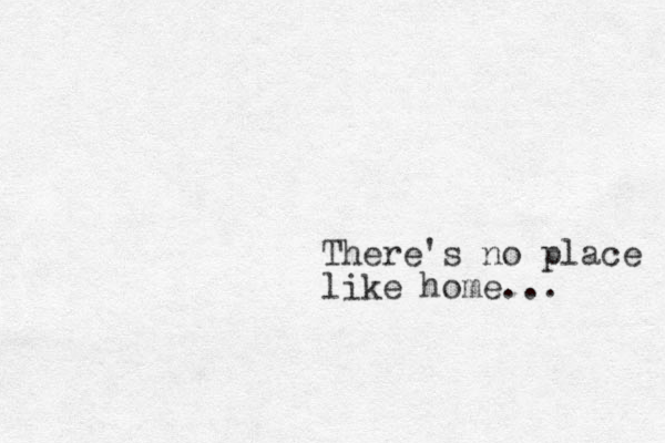 There's no place like home...