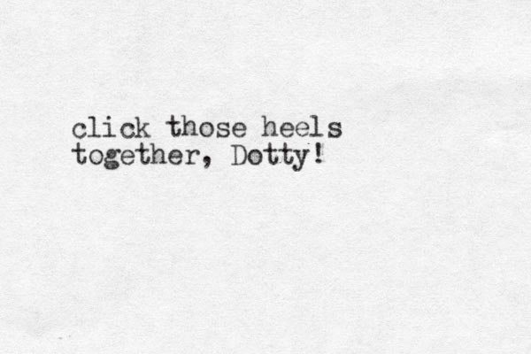 click those heels together, Dotty!