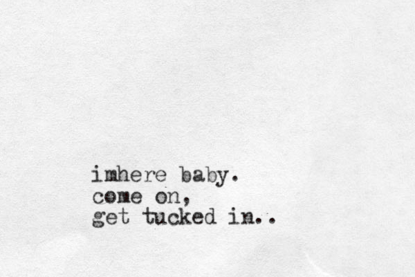imhere baby. come on, get tucked in..