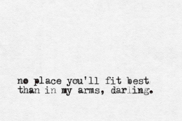 no place you'll fit best than in my arms, darling.