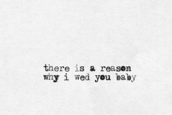 there is a reason why i wed you u baby