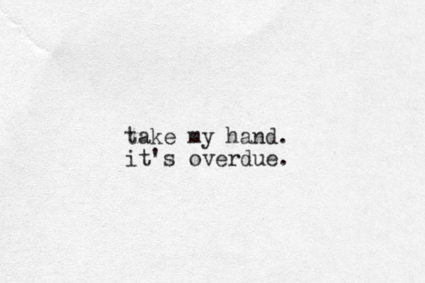 take my hand. it's overdue.