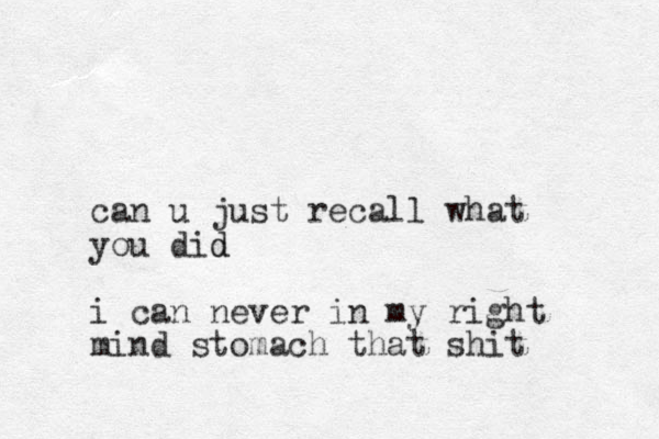 can u just recall what you did d i can never in my right mind stomach that shit 