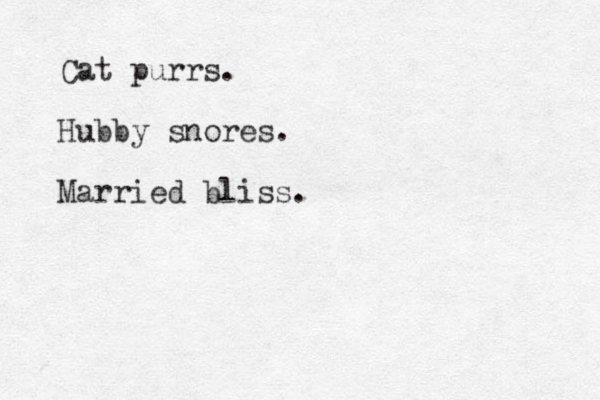Cat purrs. Hubby snores. Married bliss. 