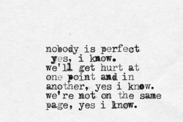 nobody is perfect yes, i know. we'll get hurt at one point and in another, yes i know. we're not on the same page, yes i l ow kn . 