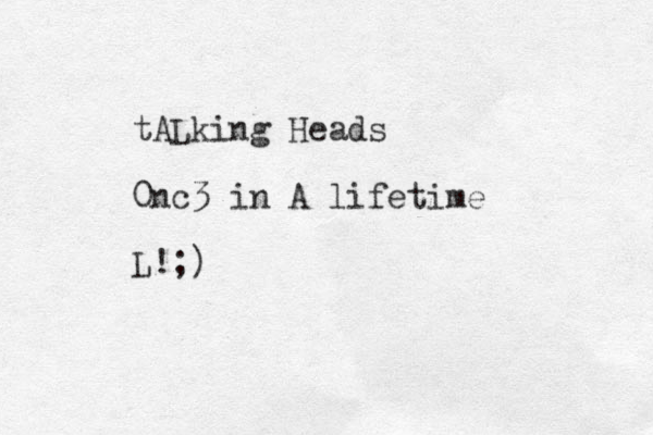tALking Heads 0nc3 in A lifetime L!;)