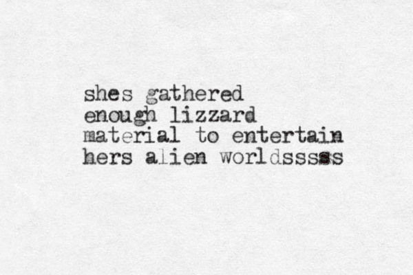 shes gathered enough lizzard material to entertain hers alien worldsssss