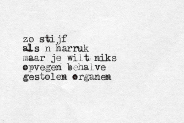 zo stijf als n harruk maar je wilt niks opvegen behalve gestolen organen 