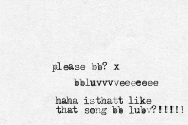 please bb? x bb luvvvveeeeeee haha isthatt like that song bb lubv?!!!!! 