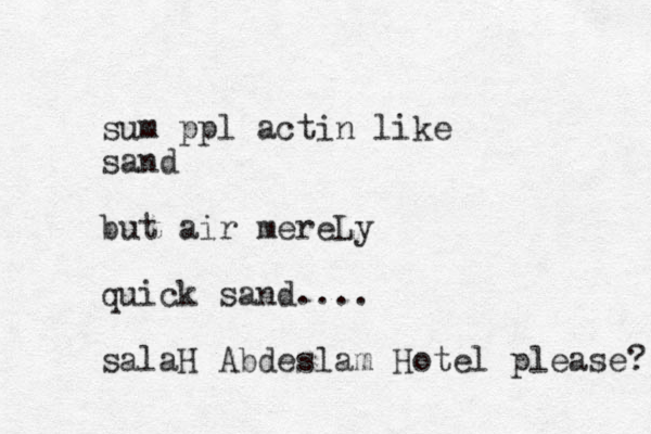 sum ppl actin like sand but air mereLy quick sand.... salaH Abdeslam Hotel please? 
