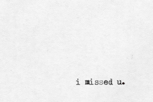 i missed u.