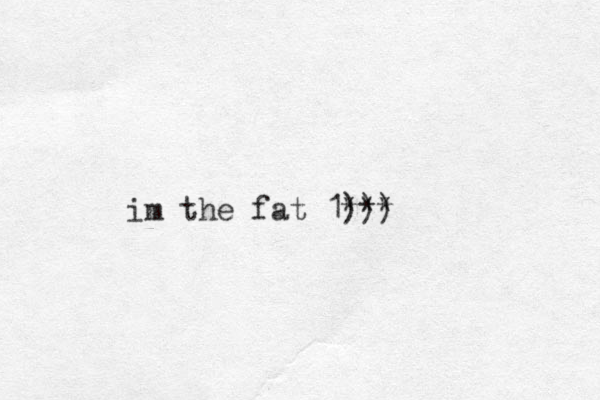 im the fat 1))) * * *