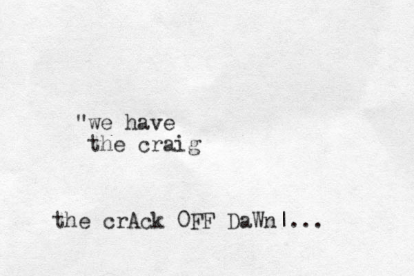 we have " the craig the crAck 0FF DaWn|...