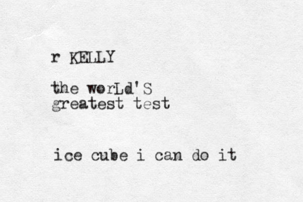 r KELLY the worLd'S greatest test ice cube i can do it