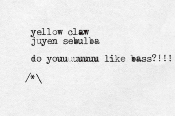 yellow claw juyen sebulba do youuuuuuuu like bass?!!! *\ / 