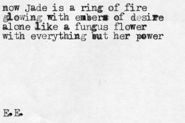 now Jade is a ring of fire glowing with embers of desire alone like a fungus flower with everything but her power E.E.