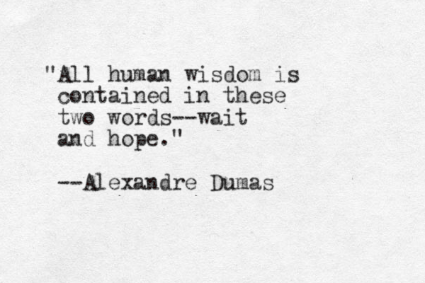 "All human wisdom is contained in these two words--wait and hope." --Alexandre Dumas
