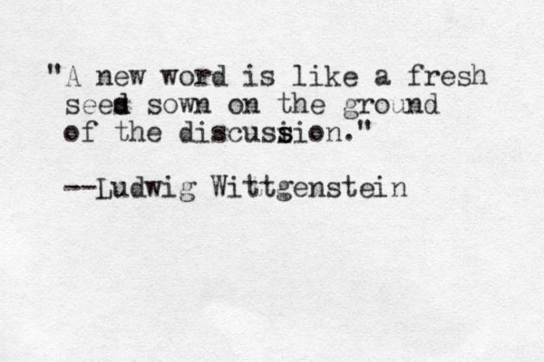 "A new word is like a fresh sees d d sown on the ground of the discusi s sion." --Ludwig Wittgenstein