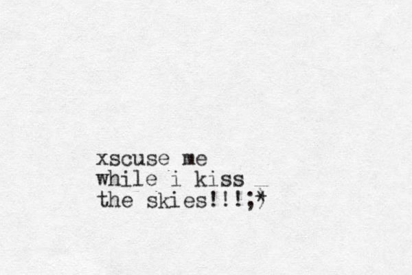 xscuse me while i kiss the skies!!!;) *