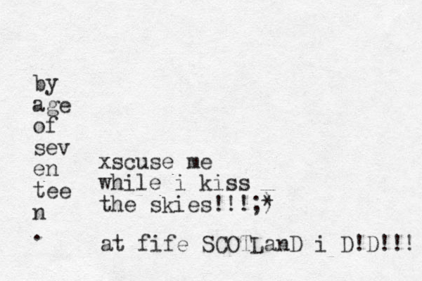 xscuse me while i kiss the skies!!!;) * at fife SCOTLanD i D!D!!! by age of sev en tee n .