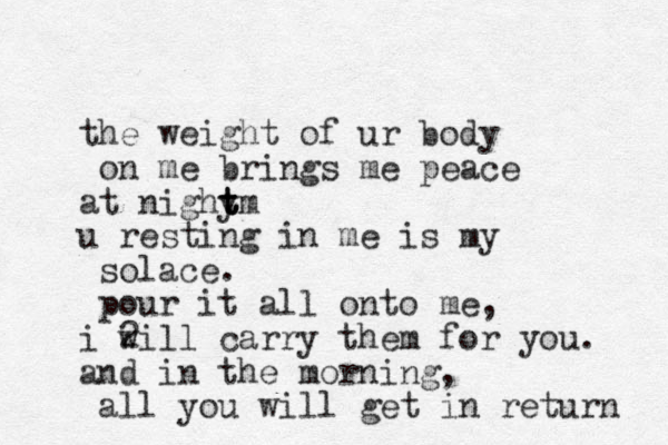 the weight of ur ody b on me brings me peace at nighy t t tm u resting in me is my solace. pour it all onto me, i 2 will carry them for you. and in the morning, all you will get in return 