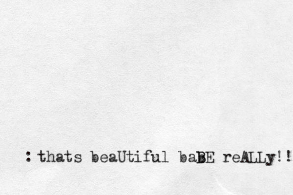 thats beaUtiful bab B BE reALLy!! :