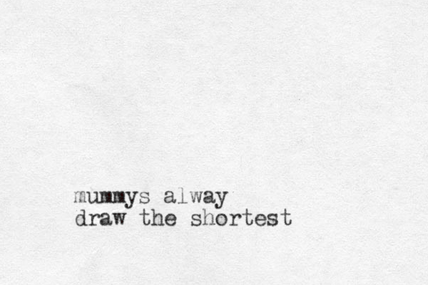 mummys alway draw the shortest 