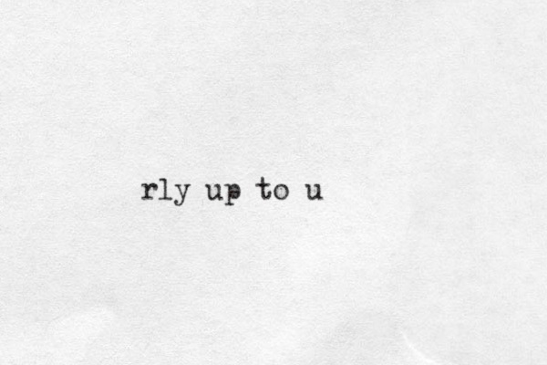 rly up to u