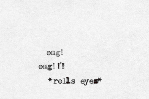 omg! omg!!! *rolls eyes*