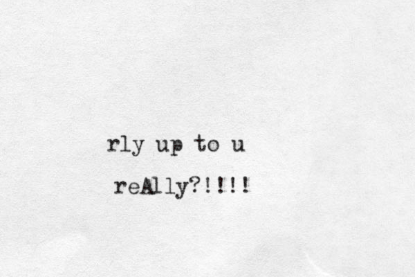rly up to u reAlly?!!!!